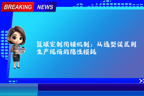 篮球定制防错机制：从选型误区到生产现场的隐性损耗