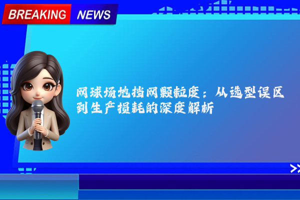 网球场地挡网颗粒度：从选型误区到生产损耗的深度解析