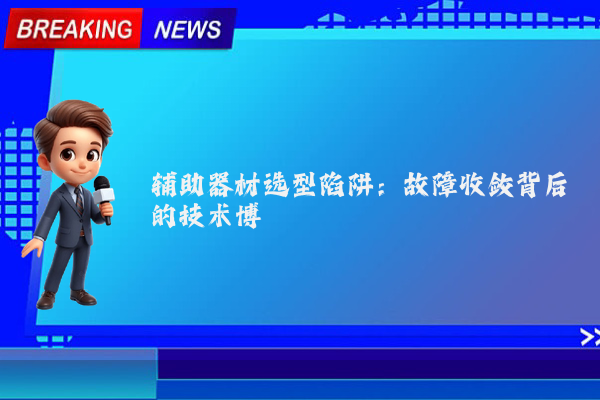 辅助器材选型陷阱：故障收敛背后的技术博弈